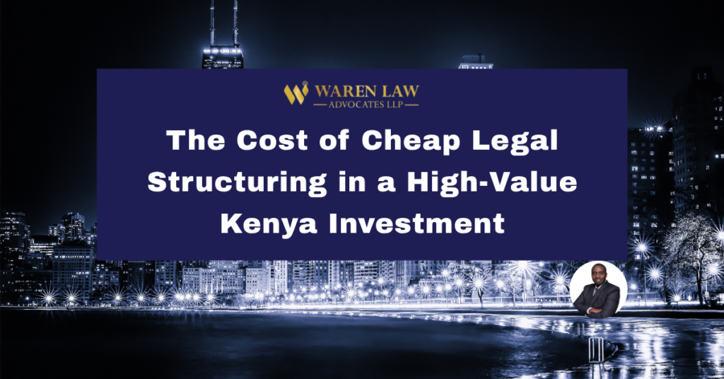 The Cost of Cheap Legal Structuring in a High-Value Kenya Investment