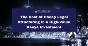 The Cost of Cheap Legal Structuring in a High-Value Kenya Investment